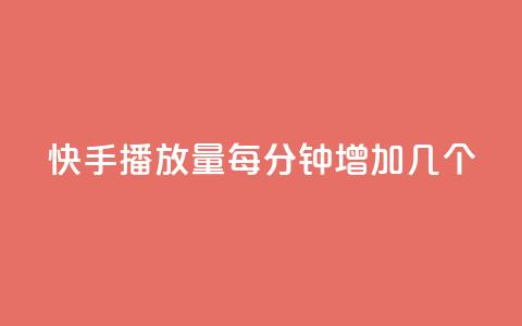 快手播放量每分钟增加几个 - 每分钟快手播放量增长数是多少？!  第1张