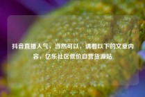 抖音直播人气，当然可以，请看以下的文章内容，亿乐社区低价自营货源站