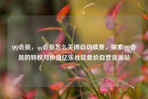 QQ会员，qq会员怎么关闭自动续费，探索QQ会员的特权与价值亿乐社区低价自营货源站