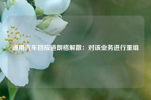 通用汽车回应道朗格解散：对该业务进行重组  第1张
