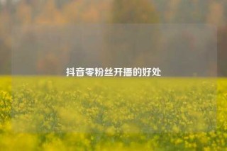 抖音零粉丝开播的好处